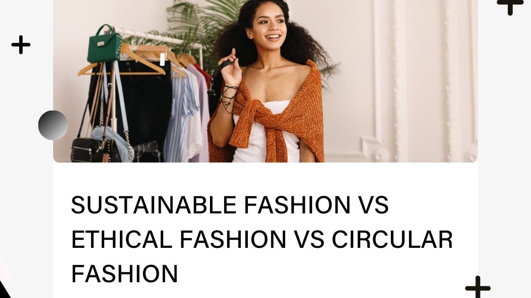 Sustainable Fashion Vs Ethical Fashion Vs Circular Fashion